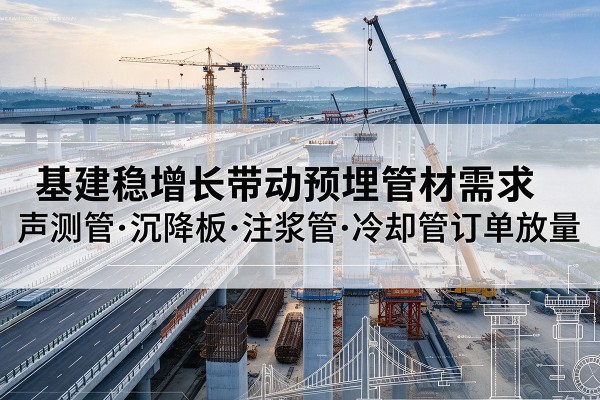五寨基建稳增长带动预埋监测管材需求，声测管、沉降板、注浆管订单持续放量